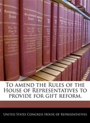 To amend the Rules of the House of Representatives to provide for gift reform.,1240438249,9781240438242