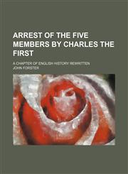 Arrest of the Five Members by Charles the First; A Chapter of English History Rewritten,1151112194,9781151112194