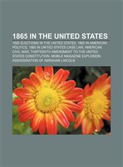 1865 in the United States 1865 elections in the United States, 1865 in American politics, 1865 in United States case law, American Civil War,1156150620,9781156150627