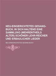 Neu-eingerichtetes Gesang-Buch, in sich haltend eine Sammlung (mehrentheils alter) schöner lehr-reicher und erbaulicher Lieder,1230115404,9781230115405