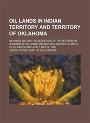 Oil Lands in Indian Territory and Territory of Oklahoma; Hearings Before the Secretary of the Interior on Leasinng of Oil Lands and Natural-Gas Wells. May 8, 24, 25, and 29, and June 7 and 19, 1906,1154141500,9781154141504