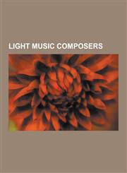 Light Music Composers Ron Goodwin, Henry Mancini, Ronald Binge, Billy Mayerl, Bradley Joseph, Edward German, Malcolm Arnold, John Foulds, Ji,1230525920,9781230525921