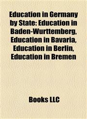 Education in Germany by State Education in Baden-Württemberg, Education in Bavaria, Education in Berlin, Education in Bremen,1158040458,9781158040452