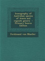 Iconography of Australian Species of Acacia and Cognate Genera - Primary Source Edition,1294343246,9781294343240