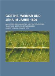 Goethe, Weimar Und Jena Im Jahre 1806; Nach Goethes Privatacten Am Funfzigjahrigen Todestage Goethes Herausgegeben,1231188286,9781231188286