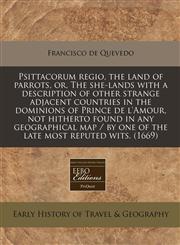 Psittacorum regio, the land of parrots, or, The she-lands with a description of other strange adjacent countries in the dominions of Prince de l'Amour, not hitherto found in any geographical map / by one of the late most reputed wits. (1669),1171290241,9781171290247