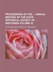 Proceedings of the Annual Meeting of the State Historical Society of Wisconsin Volume 42,1234209470,9781234209476