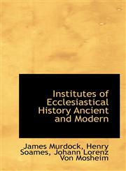 Institutes of Ecclesiastical History Ancient and Modern,111588770X,9781115887700