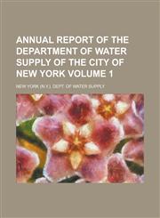 Annual Report of the Department of Water Supply of the City of New York Volume 1,1234291266,9781234291266