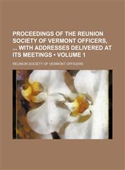Proceedings of the Reunion Society of Vermont Officers, With Addresses Delivered at Its Meetings (Volume 1),1150087110,9781150087110