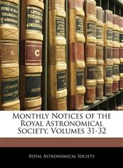 Monthly Notices of the Royal Astronomical Society, Volumes 31-32,114417919X,9781144179197