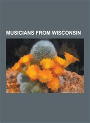 Musicians from Wisconsin Les Paul, Liberace, Bruce Robb, Carrie Jacobs-Bond, Leland Sklar, Danny Gokey, Woody Herman, Bon Iver, Jane Wiedlin, S,1230504982,9781230504988