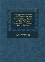 George Du Maurier, the Satirist of the Victorians A Review of His Art and Personality - Primary Source Edition,1287942679,9781287942672