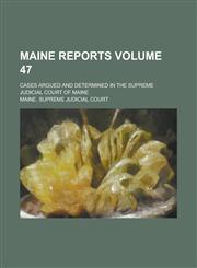 Maine Reports; Cases Argued and Determined in the Supreme Judicial Court of Maine Volume 47,1236915399,9781236915399