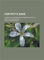 For pity's sake; a story for the times, being reminiscences of a guest at a country inn,1230013636,9781230013633