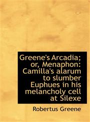 Greene's Arcadia; or, Menaphon Camilla's alarum to slumber Euphues in his melancholy cell at Silexe,1117571076,9781117571072