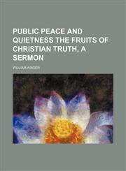 Public peace and quietness the fruits of Christian truth, a sermon,1150696680,9781150696688