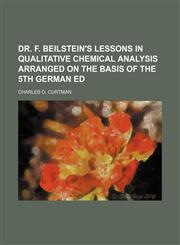 Dr. F. Beilstein's Lessons in Qualitative Chemical Analysis Arranged on the Basis of the 5th German Ed,1151151440,9781151151445