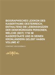 Biographisches Lexikon des Kaiserthums Oesterreich, enthaltend die Lebensskizzen der denkwürdigen Personen, welche (seit) 1750 im Kaiserstaate und in seinen Kronländern gelebt haben Volume 47,1230124284,9781230124285