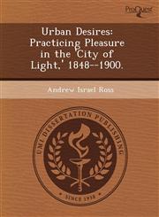 Urban Desires Practicing Pleasure in the 'City of Light,' 1848--1900.,1243666862,9781243666864