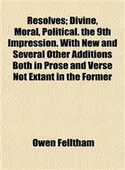 Resolves; Divine, Moral, Political. the 9th Impression. With New and Several Other Additions Both in Prose and Verse Not Extant in the Former,115313487X,9781153134873