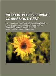Missouri Public Service Commission Digest; Part I. Missouri Public Service Commision Reports, Vols. I-XI, Incl. Part II. Missouri Public Service Commi,1235749061,9781235749063