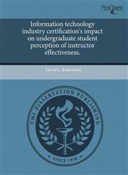 Information technology industry certification's impact on undergraduate student perception of instructor effectiveness.,1244020850,9781244020856