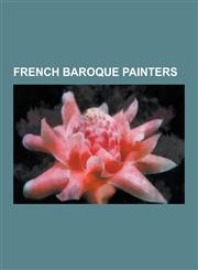 French Baroque Painters Nicolas Poussin, Hyacinthe Rigaud, Simon Vouet, Charles Le Brun, Francois de Troy, Georges de La Tour, Sebastian Stosk,1230525505,9781230525501