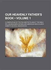 Our Heavenly Father's Book (Volume 1); A Compilation of Truths and Facts About the Bible,1154429245,9781154429244