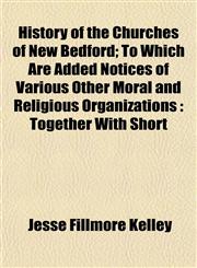 History of the Churches of New Bedford; To Which Are Added Notices of Various Other Moral and Religious Organizations Together With Short,1152946889,9781152946880