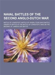 Naval Battles of the Second Anglo-Dutch War Battle of Lowestoft, Battle of Vagen, Four Days' Battle, Order of Battle at the Battle of Lowestoft, Raid,1230511229,9781230511221
