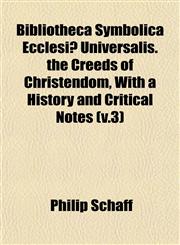 Bibliotheca Symbolica Ecclesiæ Universalis. the Creeds of Christendom, With a History and Critical Notes (v.3),115335814X,9781153358149