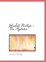 Wendell Phillips The Agitator,1117037142,9781117037141