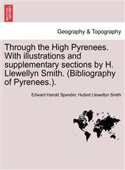 Through the High Pyrenees. With illustrations and supplementary sections by H. Llewellyn Smith. (Bibliography of Pyrenees.).,1240915063,9781240915064