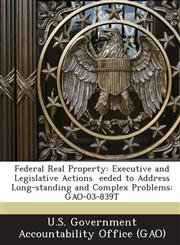 Federal Real Property Executive and Legislative Actions Eeded to Address Long-Standing and Complex Problems: Gao-03-839t,1289135967,9781289135966