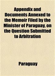 Appendix and Documents Annexed to the Memoir Filed by the Minister of Paraguay, on the Question Submitted to Arbitration,1151894826,9781151894823