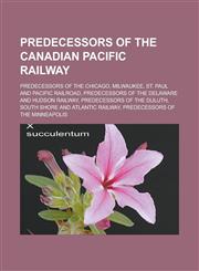 Predecessors of the Canadian Pacific Railway Predecessors of the Chicago, Milwaukee, St. Paul and Pacific Railroad, Predecessors of the Delaware and Hudson Railway, Predecessors of the Duluth, South Shore and Atlantic Railway,1156688825,9781156688823
