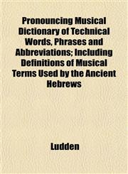 Pronouncing Musical Dictionary of Technical Words, Phrases and Abbreviations; Including Definitions of Musical Terms Used by the Ancient Hebrews,1152184601,9781152184602