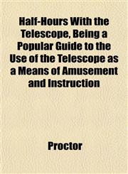 Half-Hours With the Telescope, Being a Popular Guide to the Use of the Telescope as a Means of Amusement and Instruction,115227757X,9781152277571
