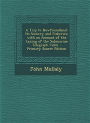 Trip to Newfoundland Its Scenery and Fisheries; With an Account of the Laying of the Submarine Telegraph Cable,1289967016,9781289967017