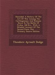 Hannibal A History of the Art of War Among the Carthaginians and Romans Down to the Battle of Pydna, 168 B.C., with a Detailed,1294573977,9781294573975