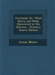 Overhead Or, What Harry and Nelly Discovered in the Heavens - Primary Source Edition,1287768083,9781287768081