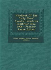 Handbook of the Daily News Sweated Industries Exhibition May, 1906 - Primary Source Edition,1295550474,9781295550470