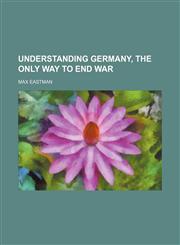 Understanding Germany, the Only Way to End War (Volume 523),1151655929,9781151655929