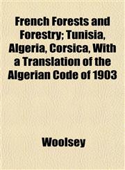 French Forests and Forestry; Tunisia, Algeria, Corsica, With a Translation of the Algerian Code of 1903,1152828258,9781152828254