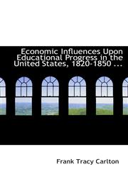 Economic Influences Upon Educational Progress in the United States, 1820-1850 ...,1113093951,9781113093950
