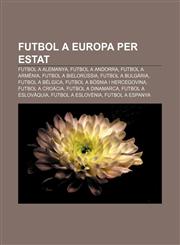 Futbol a Europa Per Estat Futbol a Alemanya, Futbol a Andorra, Futbol a Armenia, Futbol a Bielorussia, Futbol a Bulgaria, Futbol a Belgica,1233318136,9781233318131