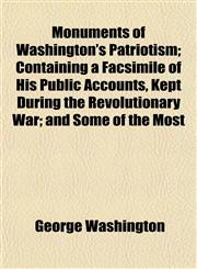 Monuments of Washington's Patriotism; Containing a Facsimile of His Public Accounts, Kept During the Revolutionary War; and Some of the Most,1154942767,9781154942767