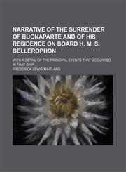 Narrative of the Surrender of Buonaparte and of his Residence on board H. M. S. Bellerophon; with a detail of the principal events that occurred in that Ship,1236389581,9781236389589