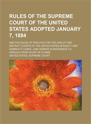 Rules of the Supreme Court of the United States Adopted January 7, 1884; And the Rules of Practice for the Circuit and District Courts of the United States in Equity and Admiralty Cases and Orders in Reference to Appeals From Court of Claims,1151325813,9781151325815